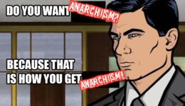 Image of Sterling Archer, from Archer, in the "Do you want ants? Because that is how you get ants!" meme, but with the word Anarchism replacing ants.