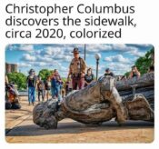 Meme. Caption says "Christopher Columbus discovers the sidewalk, circa 202, colorized." Photo depicts people standing next to a toppled statue of Columbus with his face on the sidewalk.